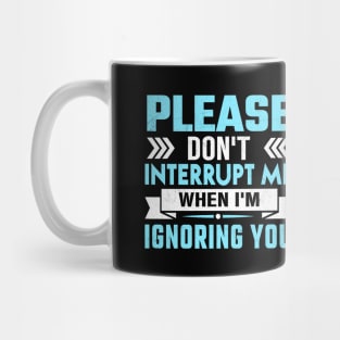 please don't interrupt me while I am ignoring you Mug